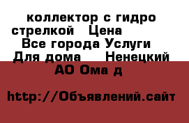 коллектор с гидро стрелкой › Цена ­ 8 000 - Все города Услуги » Для дома   . Ненецкий АО,Ома д.